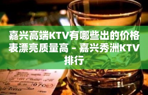 嘉兴高端KTV有哪些出的价格表漂亮质量高 – 嘉兴秀洲KTV排行