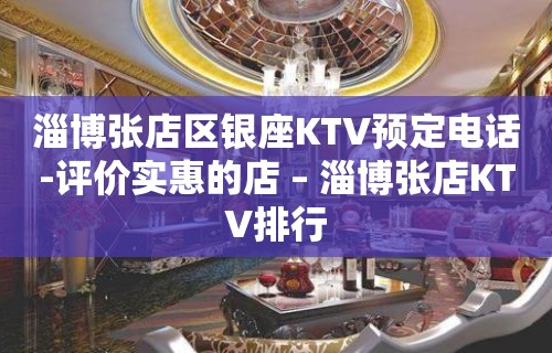 淄博张店区银座KTV预定电话-评价实惠的店 – 淄博张店KTV排行