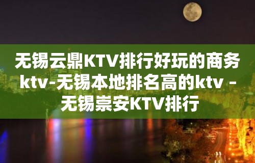 无锡云鼎KTV排行好玩的商务ktv-无锡本地排名高的ktv – 无锡崇安KTV排行