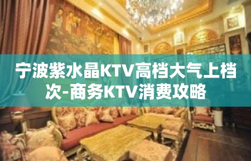 宁波紫水晶KTV高档大气上档次-商务KTV消费攻略