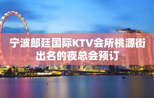 宁波郎廷国际KTV会所桃源街出名的夜总会预订