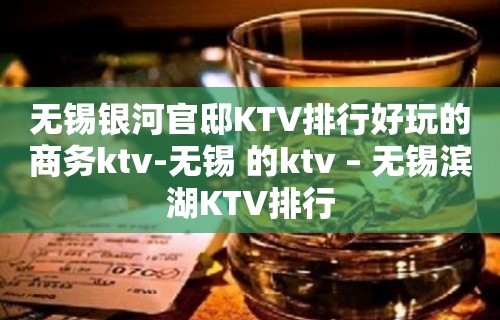 无锡银河官邸KTV排行好玩的商务ktv-无锡 的ktv – 无锡滨湖KTV排行