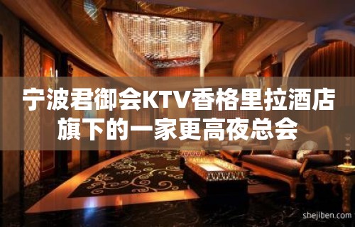 宁波君御会KTV香格里拉酒店旗下的一家更高夜总会