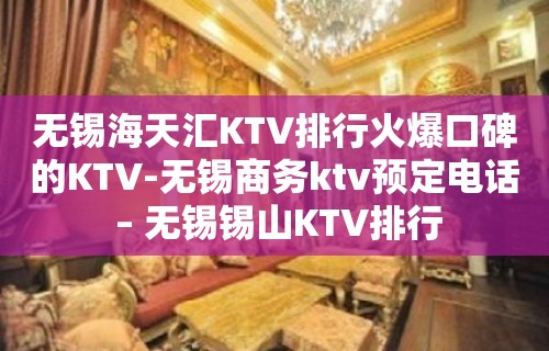 无锡海天汇KTV排行火爆口碑的KTV-无锡商务ktv预定电话 – 无锡锡山KTV排行