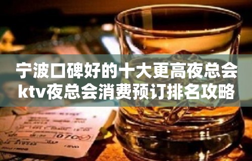 宁波口碑好的十大更高夜总会ktv夜总会消费预订排名攻略