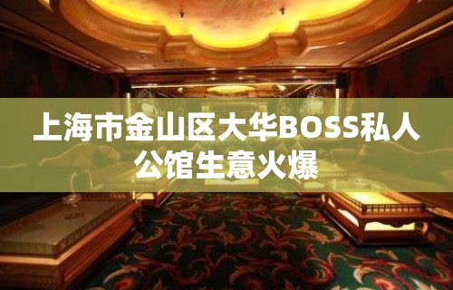 上海市金山区大华BOSS私人公馆生意火爆