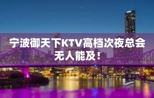 宁波御天下KTV高档次夜总会无人能及！