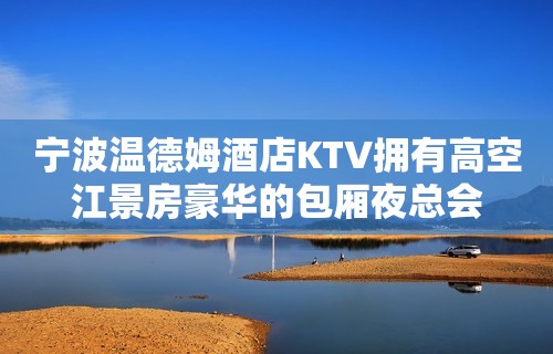 宁波温德姆酒店KTV拥有高空江景房豪华的包厢夜总会