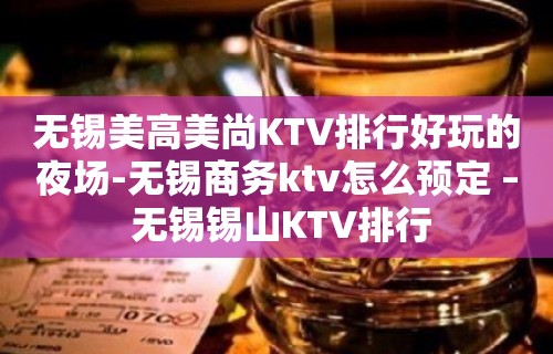 无锡美高美尚KTV排行好玩的夜场-无锡商务ktv怎么预定 – 无锡锡山KTV排行