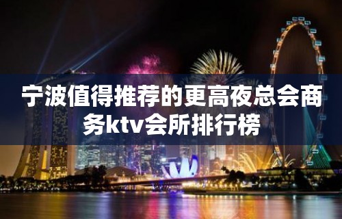 宁波值得推荐的更高夜总会商务ktv会所排行榜