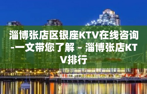 淄博张店区银座KTV在线咨询-一文带您了解 – 淄博张店KTV排行