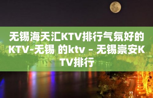 无锡海天汇KTV排行气氛好的KTV-无锡 的ktv – 无锡崇安KTV排行