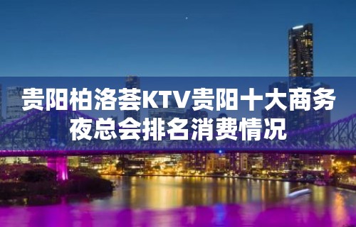 贵阳柏洛荟KTV贵阳十大商务夜总会排名消费情况