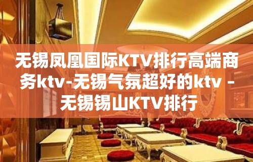 无锡凤凰国际KTV排行高端商务ktv-无锡气氛超好的ktv – 无锡锡山KTV排行