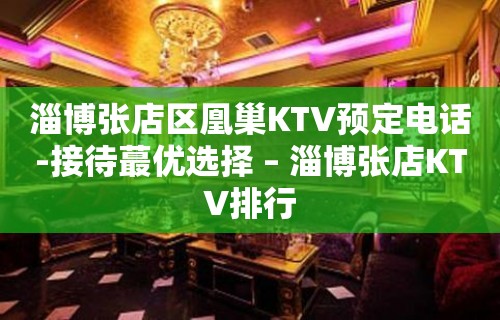 淄博张店区凰巢KTV预定电话-接待蕞优选择 – 淄博张店KTV排行