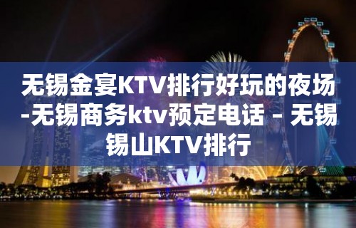 无锡金宴KTV排行好玩的夜场-无锡商务ktv预定电话 – 无锡锡山KTV排行