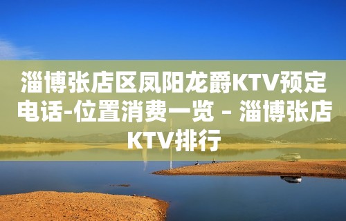 淄博张店区凤阳龙爵KTV预定电话-位置消费一览 – 淄博张店KTV排行