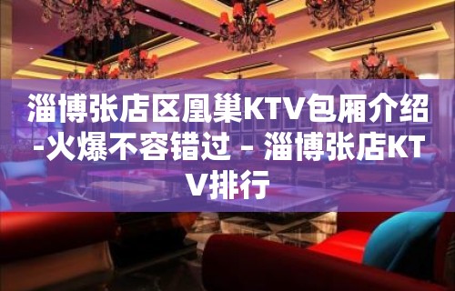 淄博张店区凰巢KTV包厢介绍-火爆不容错过 – 淄博张店KTV排行