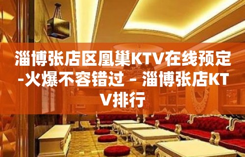 淄博张店区凰巢KTV在线预定-火爆不容错过 – 淄博张店KTV排行