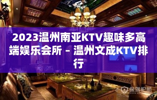 2023温州南亚KTV趣味多高端娱乐会所 – 温州文成KTV排行