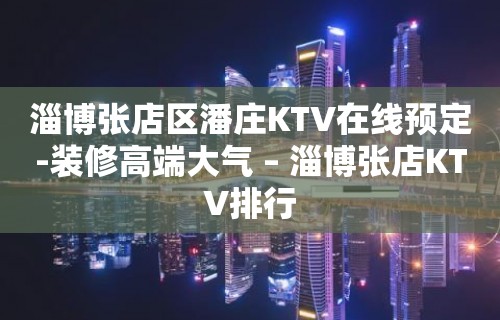 淄博张店区潘庄KTV在线预定-装修高端大气 – 淄博张店KTV排行