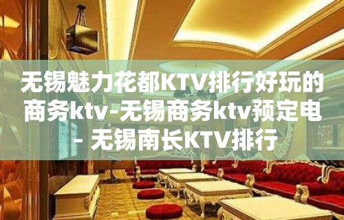 无锡魅力花都KTV排行好玩的商务ktv-无锡商务ktv预定电 – 无锡南长KTV排行