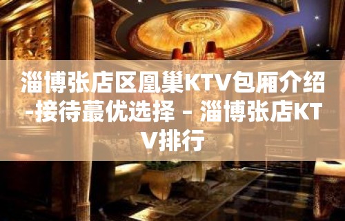 淄博张店区凰巢KTV包厢介绍-接待蕞优选择 – 淄博张店KTV排行