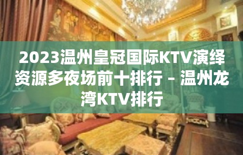 2023温州皇冠国际KTV演绎资源多夜场前十排行 – 温州龙湾KTV排行