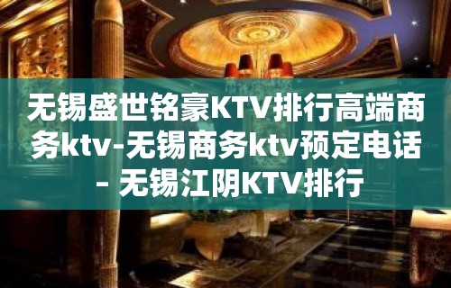 无锡盛世铭豪KTV排行高端商务ktv-无锡商务ktv预定电话 – 无锡江阴KTV排行