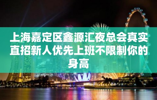 上海嘉定区鑫源汇夜总会真实直招新人优先上班不限制你的身高