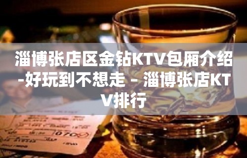 淄博张店区金钻KTV包厢介绍-好玩到不想走 – 淄博张店KTV排行