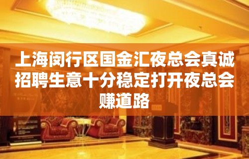 上海闵行区国金汇夜总会真诚招聘生意十分稳定打开夜总会赚道路