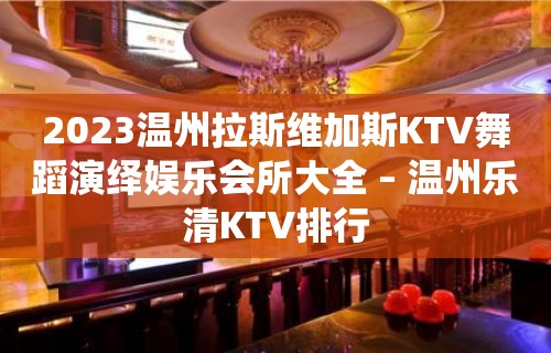 2023温州拉斯维加斯KTV舞蹈演绎娱乐会所大全 – 温州乐清KTV排行