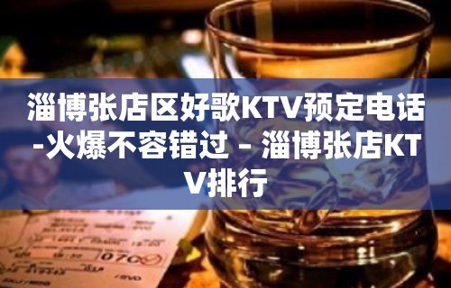 淄博张店区好歌KTV预定电话-火爆不容错过 – 淄博张店KTV排行