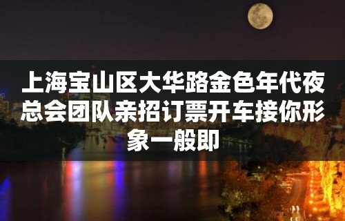 上海宝山区大华路金色年代夜总会团队亲招订票开车接你形象一般即