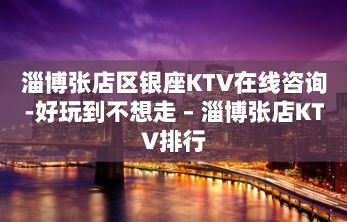 淄博张店区银座KTV在线咨询-好玩到不想走 – 淄博张店KTV排行