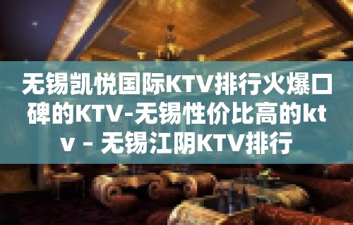 无锡凯悦国际KTV排行火爆口碑的KTV-无锡性价比高的ktv – 无锡江阴KTV排行