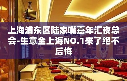 上海浦东区陆家嘴嘉年汇夜总会-生意全上海NO.1来了绝不后悔