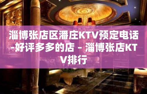 淄博张店区潘庄KTV预定电话-好评多多的店 – 淄博张店KTV排行