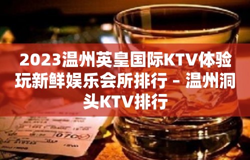 2023温州英皇国际KTV体验玩新鲜娱乐会所排行 – 温州洞头KTV排行