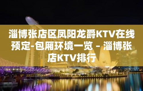 淄博张店区凤阳龙爵KTV在线预定-包厢环境一览 – 淄博张店KTV排行