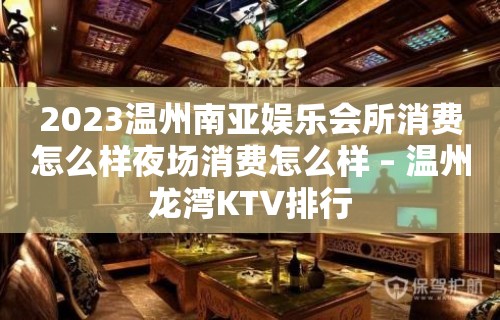 2023温州南亚娱乐会所消费怎么样夜场消费怎么样 – 温州龙湾KTV排行