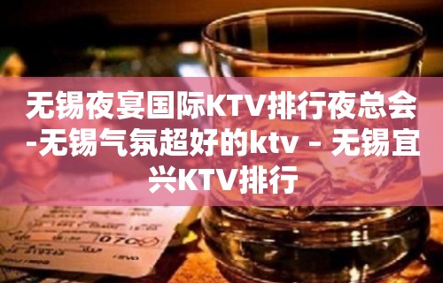 无锡夜宴国际KTV排行夜总会-无锡气氛超好的ktv – 无锡宜兴KTV排行