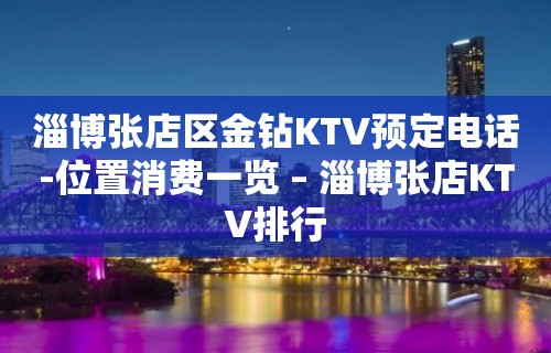 淄博张店区金钻KTV预定电话-位置消费一览 – 淄博张店KTV排行