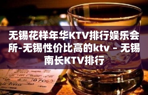 无锡花样年华KTV排行娱乐会所-无锡性价比高的ktv – 无锡南长KTV排行