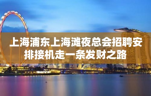 上海浦东上海滩夜总会招聘安排接机走一条发财之路