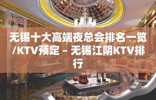 无锡十大高端夜总会排名一览/KTV预定 – 无锡江阴KTV排行