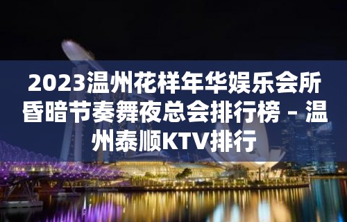 2023温州花样年华娱乐会所昏暗节奏舞夜总会排行榜 – 温州泰顺KTV排行