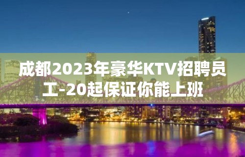 成都2023年豪华KTV招聘员工-20起保证你能上班