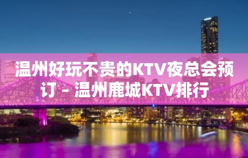 温州好玩不贵的KTV夜总会预订 – 温州鹿城KTV排行